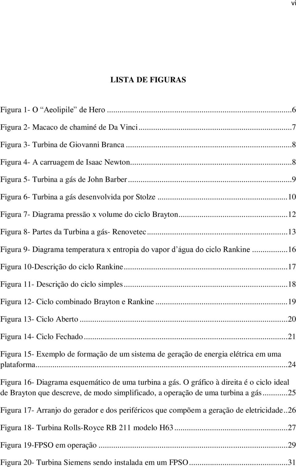 .. 12 Figura 8- Partes da Turbina a gás- Renovetec... 13 Figura 9- Diagrama temperatura x entropia do vapor d água do ciclo Rankine... 16 Figura 10-Descrição do ciclo Rankine.