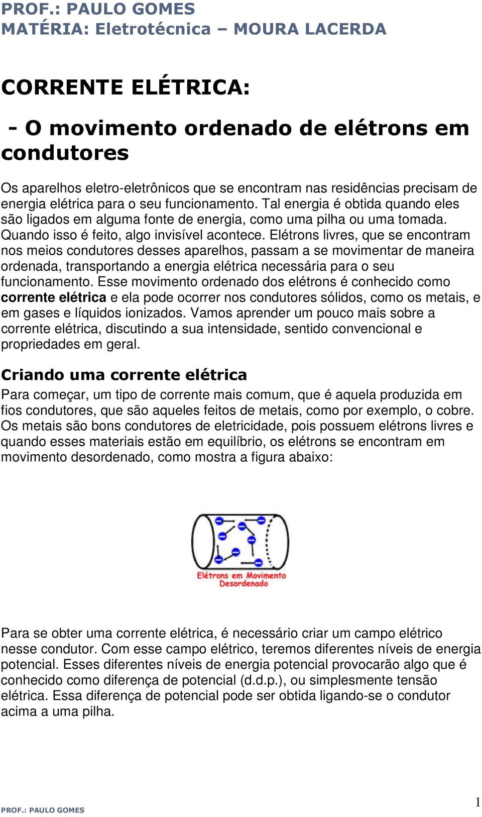 Elétrons livres, que se encontram nos meios condutores desses aparelhos, passam a se movimentar de maneira ordenada, transportando a energia elétrica necessária para o seu funcionamento.