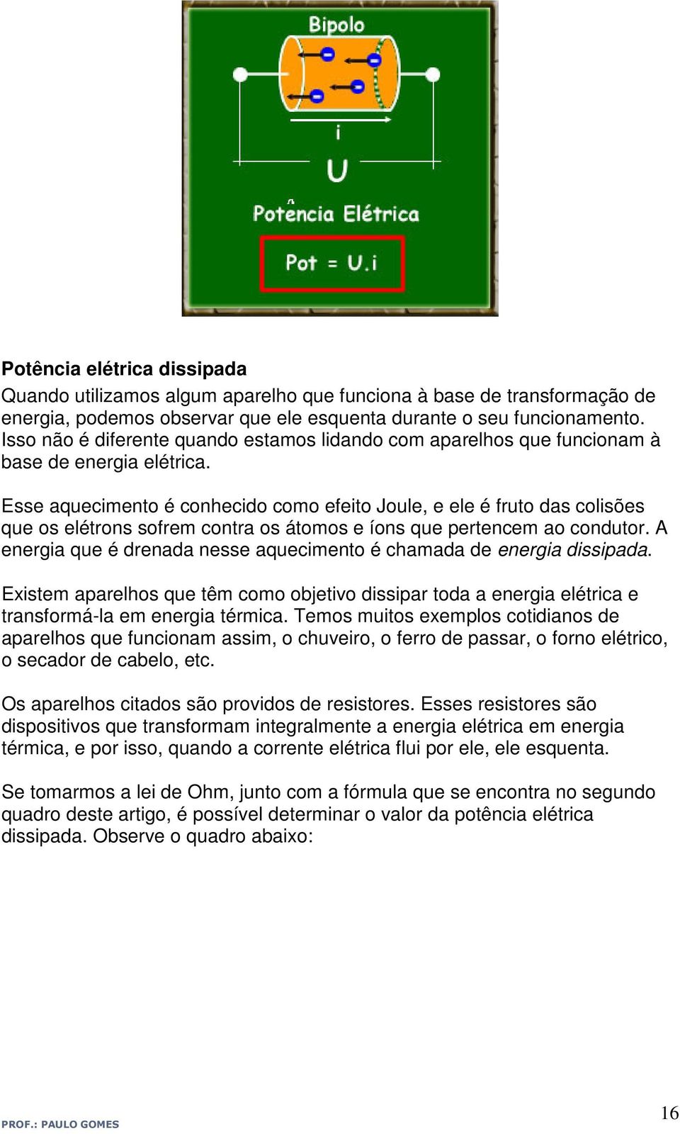 Esse aquecimento é conhecido como efeito Joule, e ele é fruto das colisões que os elétrons sofrem contra os átomos e íons que pertencem ao condutor.