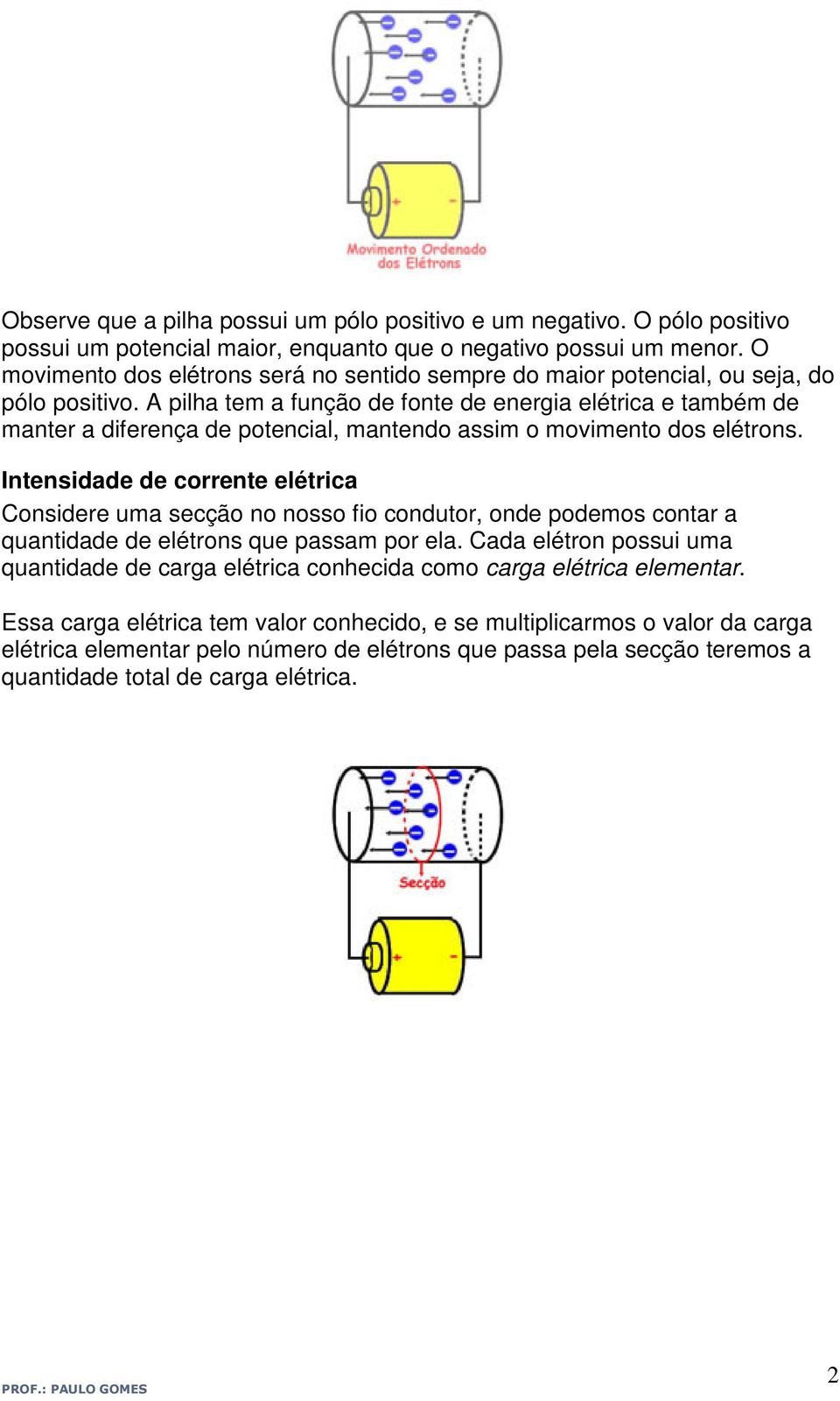 A pilha tem a função de fonte de energia elétrica e também de manter a diferença de potencial, mantendo assim o movimento dos elétrons.