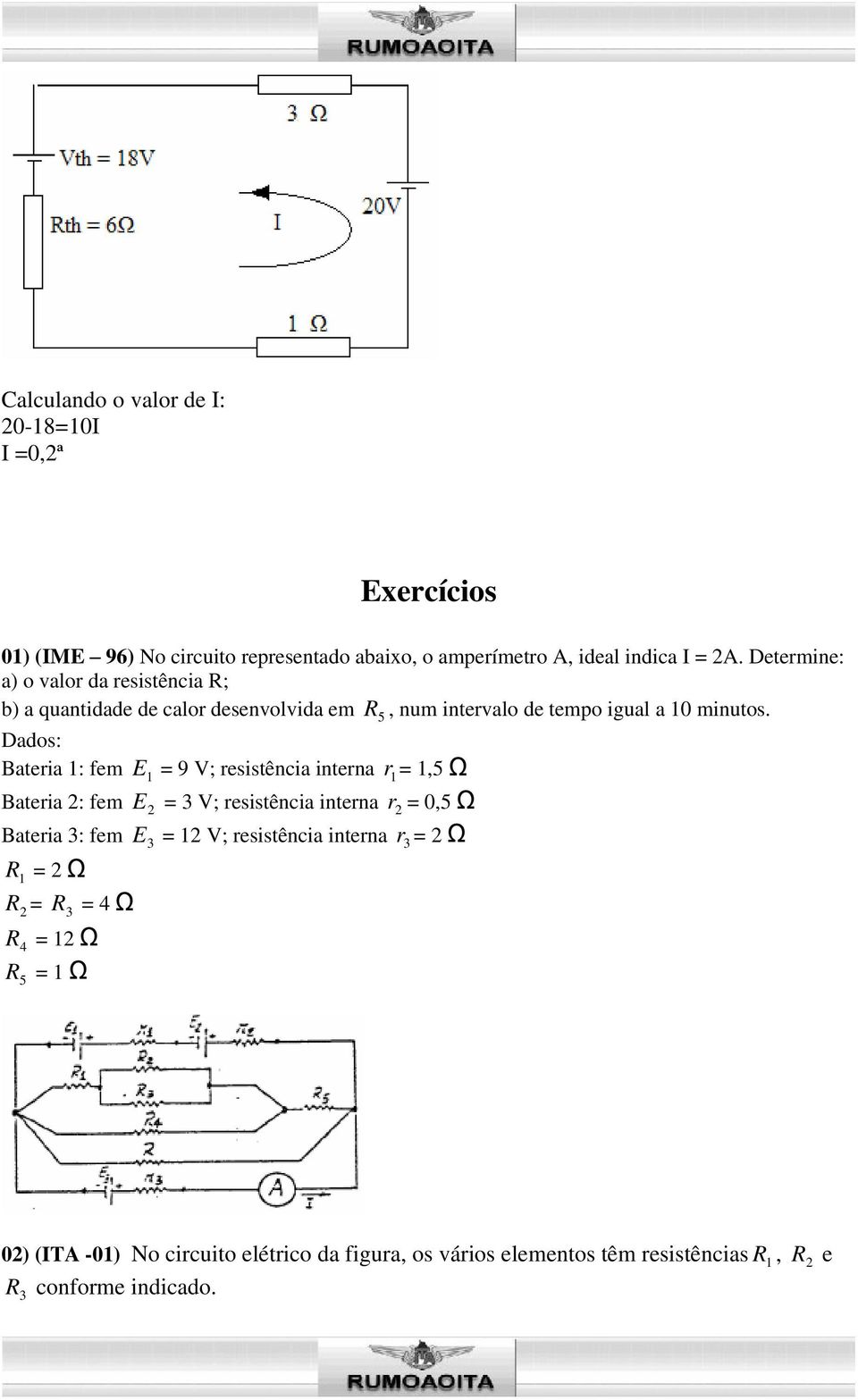 Dados: Bateria : fem E = 9 V; resistência interna r =,5 Bateria : fem E = V; resistência interna r = 0,5 Bateria : fem E = V;