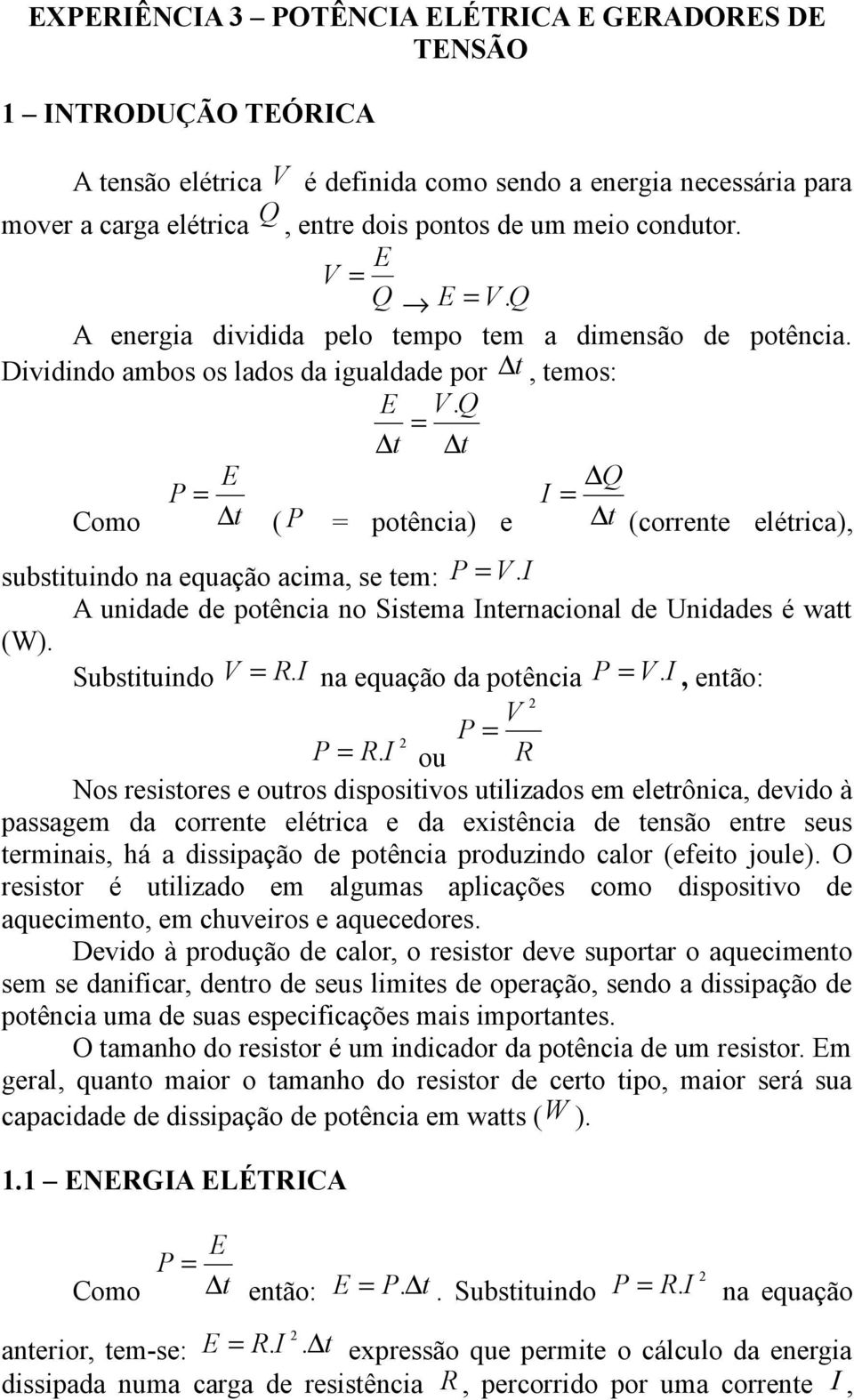 Q t t E Q P Como t ( P potência) e t (corrente elétrica), substituindo na equação acima, se tem: P V. A unidade de potência no Sistema nternacional de Unidades é watt (W). Substituindo V.