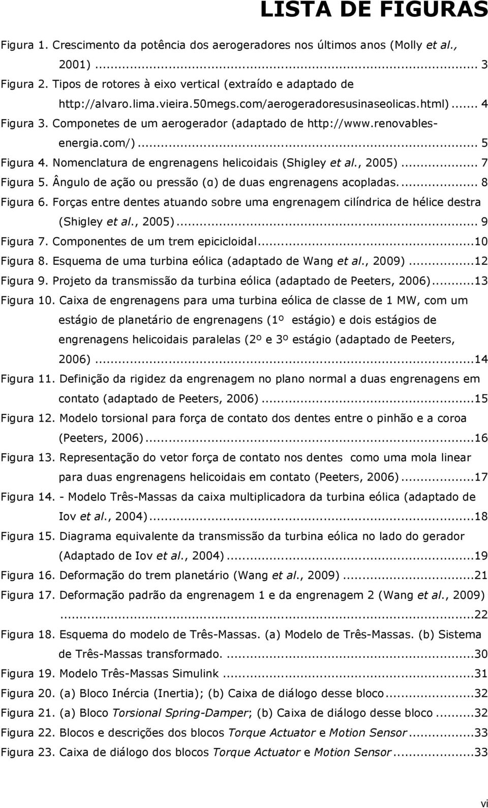 Nomenclatura de engrenagens helicoidais (Shigley et al., 2005)... 7 Figura 5. Ângulo de ação ou pressão (α) de duas engrenagens acopladas.... 8 Figura 6.