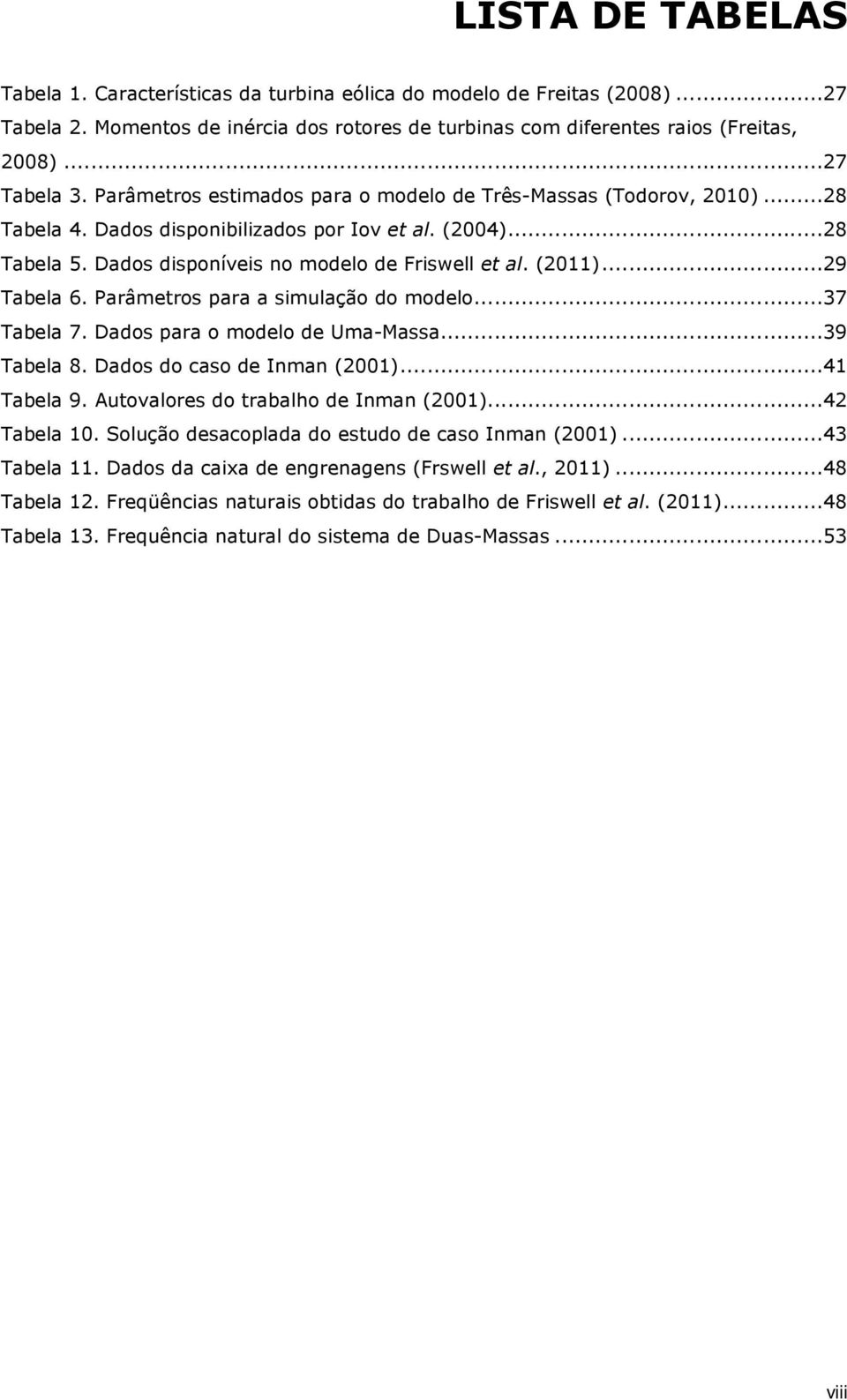 ..29 Tabela 6. Parâmetros para a simulação do modelo...37 Tabela 7. Dados para o modelo de Uma-Massa...39 Tabela 8. Dados do caso de Inman (2001)...41 Tabela 9.