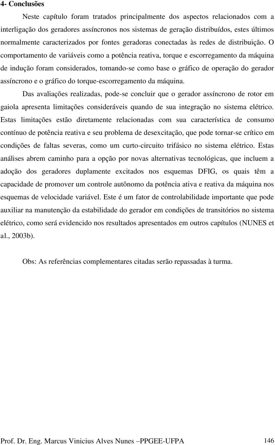 O comportamento de variáveis como a potência reativa, torque e escorregamento da máquina de indução foram considerados, tomando-se como base o gráfico de operação do gerador assíncrono e o gráfico do