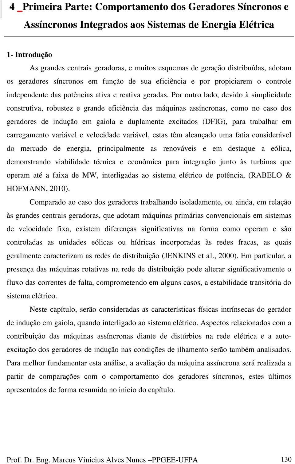 Por outro lado, devido à simplicidade construtiva, robustez e grande eficiência das máquinas assíncronas, como no caso dos geradores de indução em gaiola e duplamente excitados (DFIG), para trabalhar