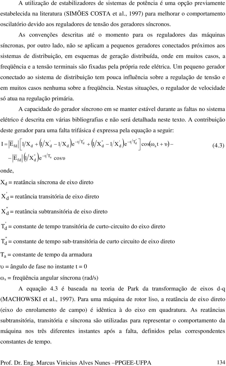 As convenções descritas até o momento para os reguladores das máquinas síncronas, por outro lado, não se aplicam a pequenos geradores conectados próximos aos sistemas de distribuição, em esquemas de