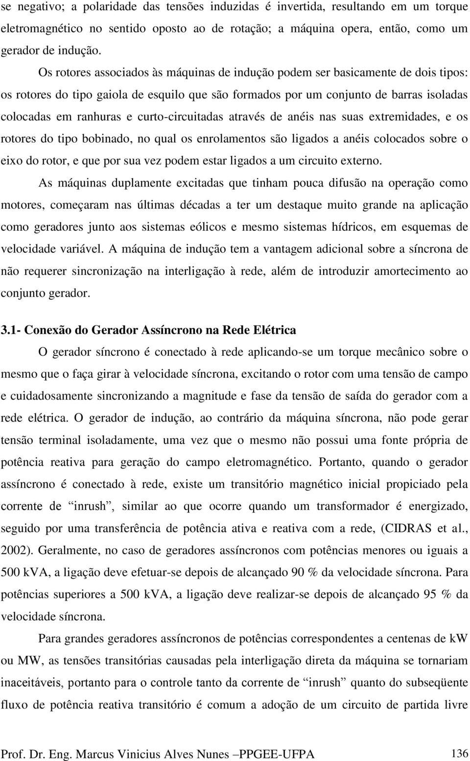 curto-circuitadas através de anéis nas suas extremidades, e os rotores do tipo bobinado, no qual os enrolamentos são ligados a anéis colocados sobre o eixo do rotor, e que por sua vez podem estar