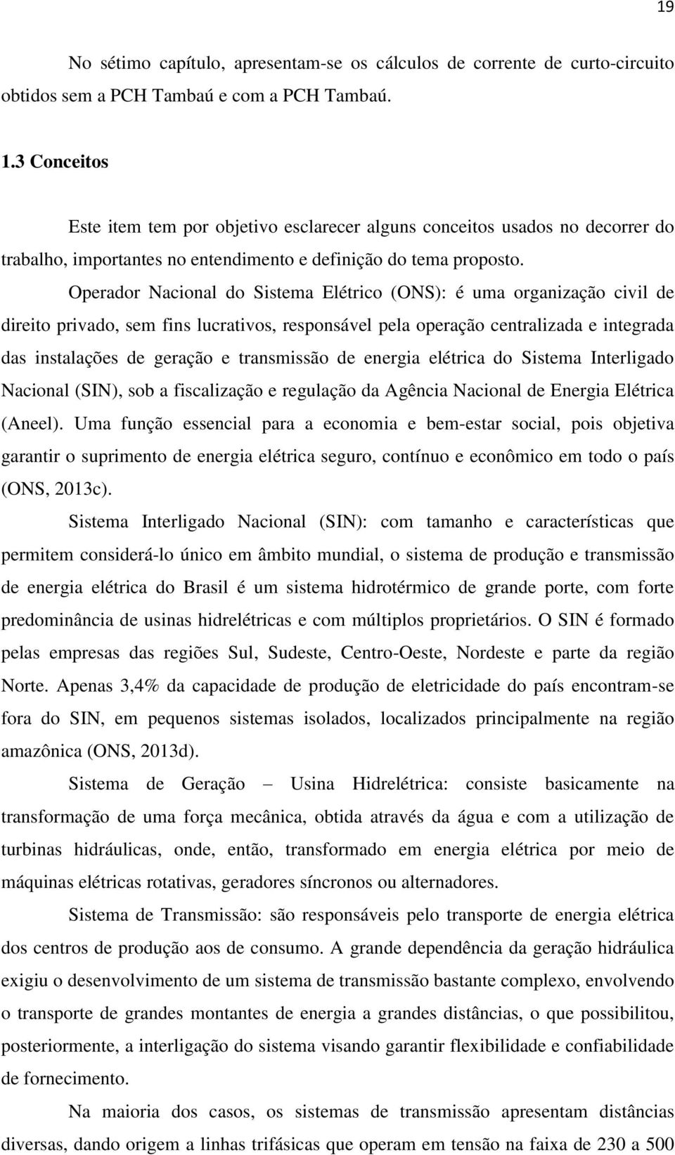 Operador Nacional do Sistema Elétrico (ONS): é uma organização civil de direito privado, sem fins lucrativos, responsável pela operação centralizada e integrada das instalações de geração e