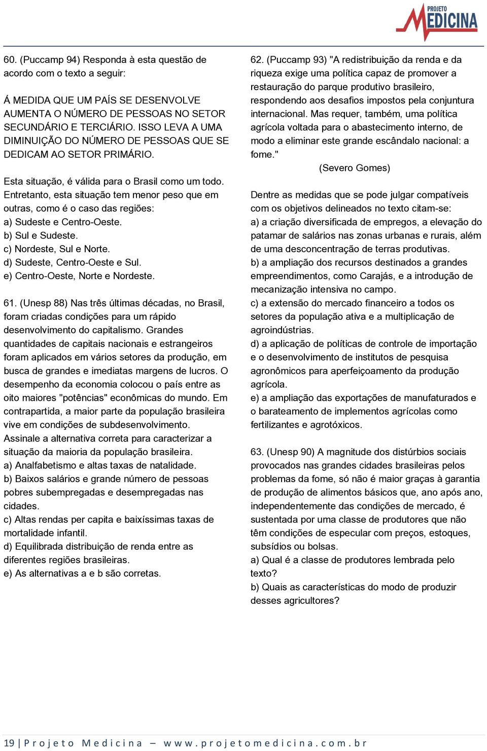 Entretanto, esta situação tem menor peso que em outras, como é o caso das regiões: a) Sudeste e Centro-Oeste. b) Sul e Sudeste. c) Nordeste, Sul e Norte. d) Sudeste, Centro-Oeste e Sul.