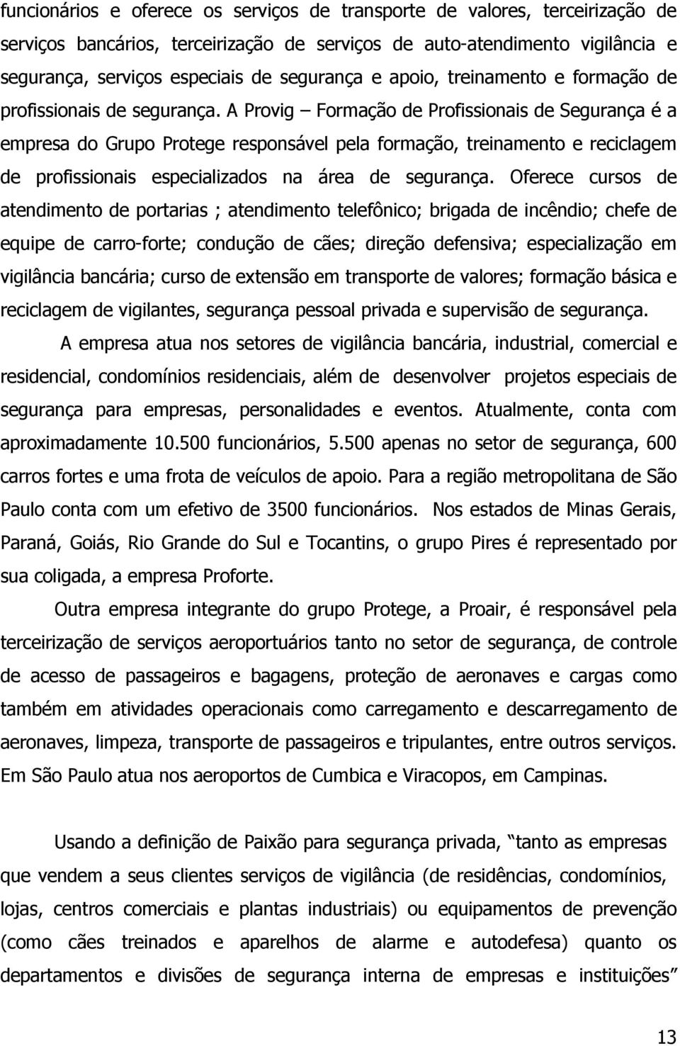 A Provig Formação de Profissionais de Segurança é a empresa do Grupo Protege responsável pela formação, treinamento e reciclagem de profissionais especializados na área de segurança.