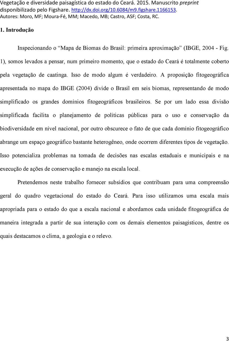 A proposição fitogeográfica apresentada no mapa do IBGE (2004) divide o Brasil em seis biomas, representando de modo simplificado os grandes domínios fitogeográficos brasileiros.