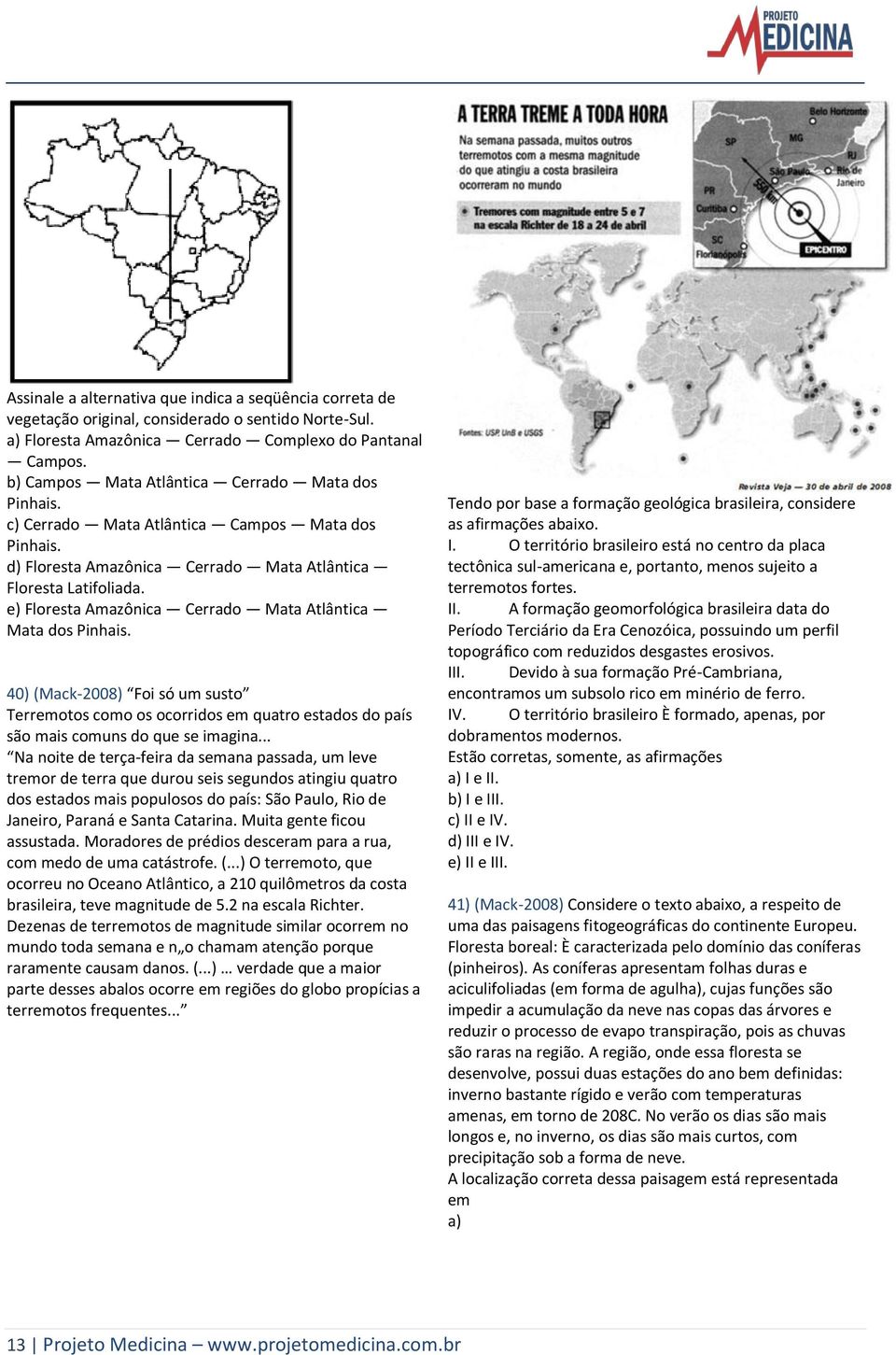 e) Floresta Amazônica Cerrado Mata Atlântica Mata dos Pinhais. 40) (Mack-2008) Foi só um susto Terremotos como os ocorridos em quatro estados do país são mais comuns do que se imagina.