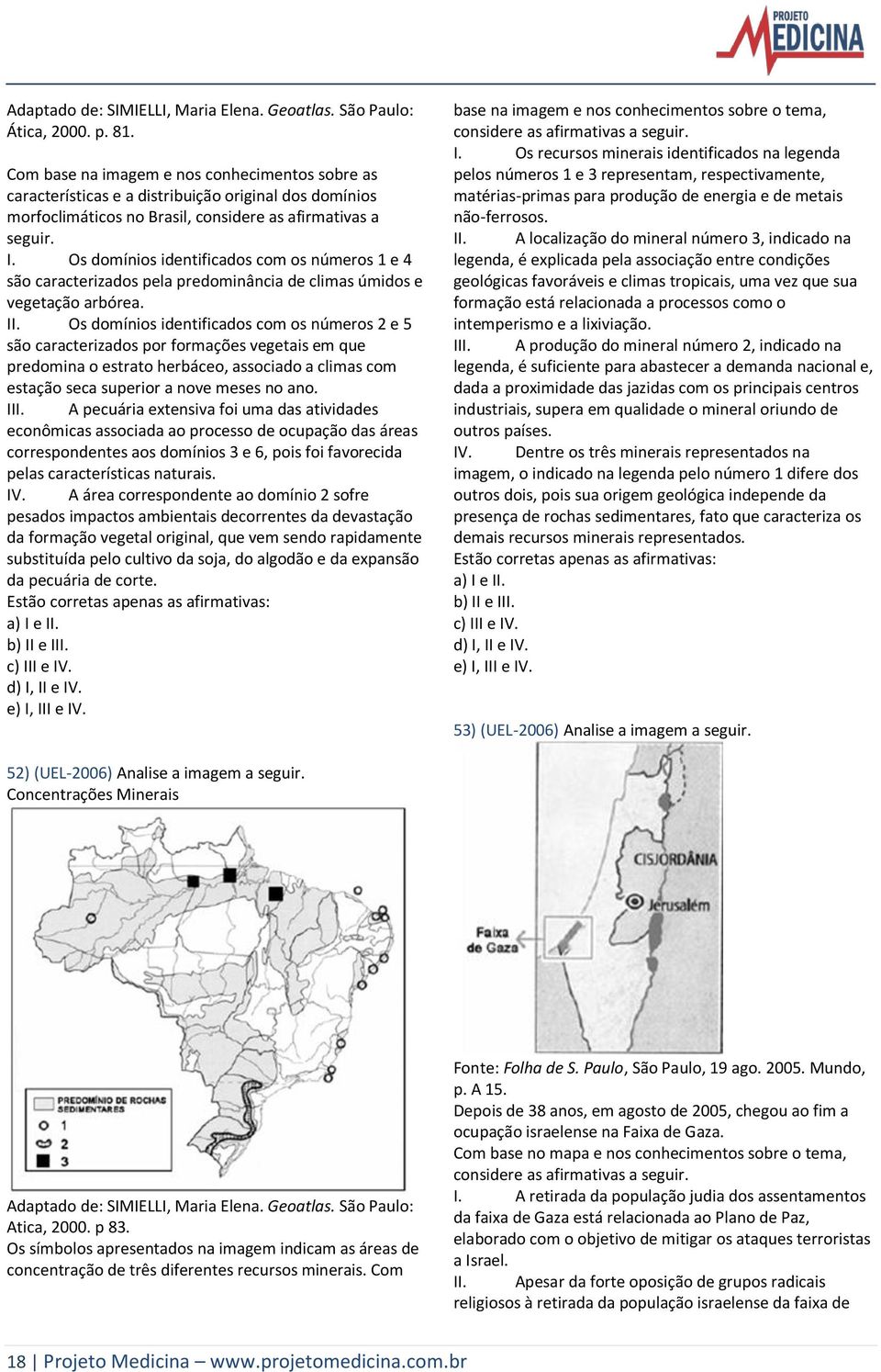 Os domínios identificados com os números 1 e 4 são caracterizados pela predominância de climas úmidos e vegetação arbórea. II.