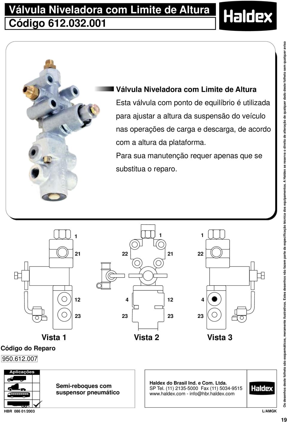 007 Aplicações 2 22 2 23 23 Semi-reboques com suspensor pneumático Válvula Niveladora com Limite de Altura Esta válvula com ponto de equilíbrio é utilizada para ajustar a altura da suspensão do