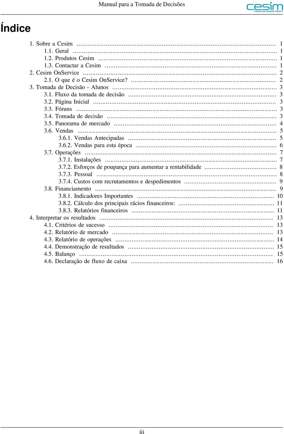 .. 5 3.6.2. Vendas para esta época... 6 3.7. Operações... 7 3.7.1. Instalações... 7 3.7.2. Esforços de poupança para aumentar a rentabilidade... 8 3.7.3. Pessoal... 8 3.7.4.