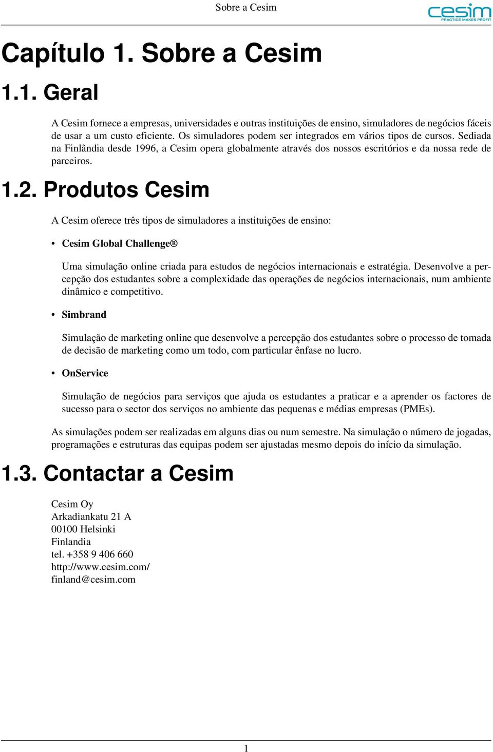 Produtos Cesim A Cesim oferece três tipos de simuladores a instituições de ensino: Cesim Global Challenge Uma simulação online criada para estudos de negócios internacionais e estratégia.