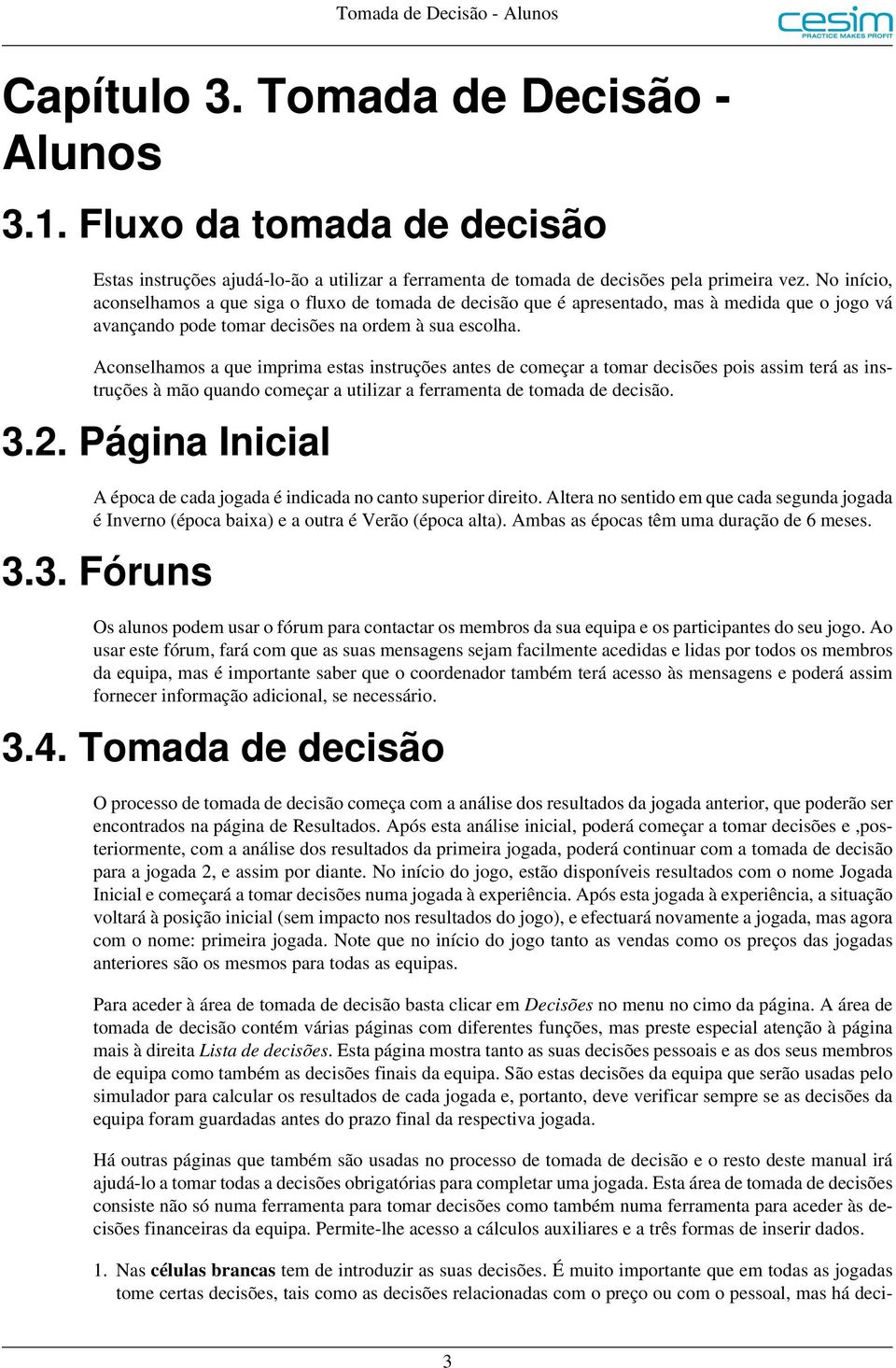 Aconselhamos a que imprima estas instruções antes de começar a tomar decisões pois assim terá as instruções à mão quando começar a utilizar a ferramenta de tomada de decisão. 3.2.