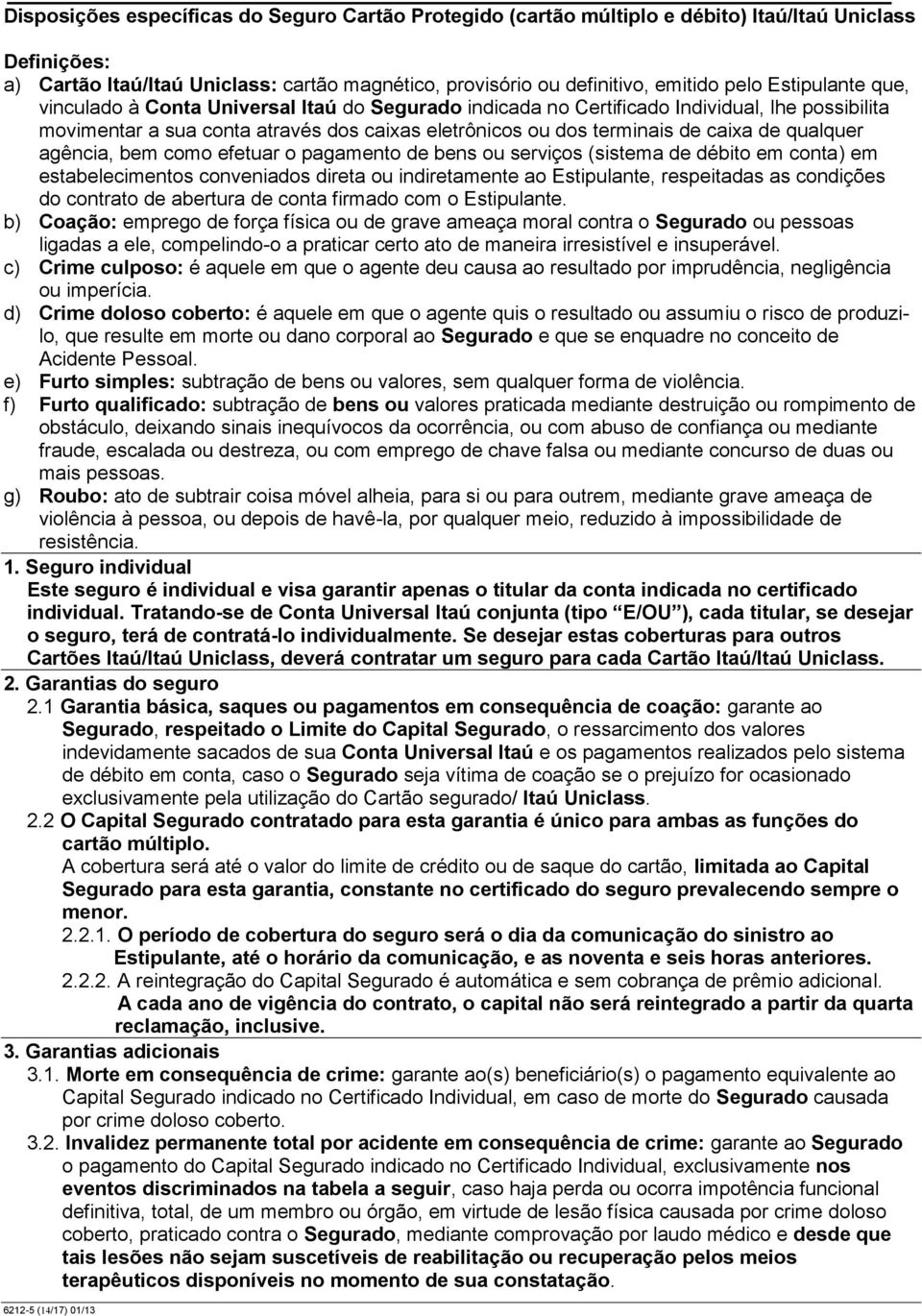 qualquer agência, bem como efetuar o pagamento de bens ou serviços (sistema de débito em conta) em estabelecimentos conveniados direta ou indiretamente ao Estipulante, respeitadas as condições do