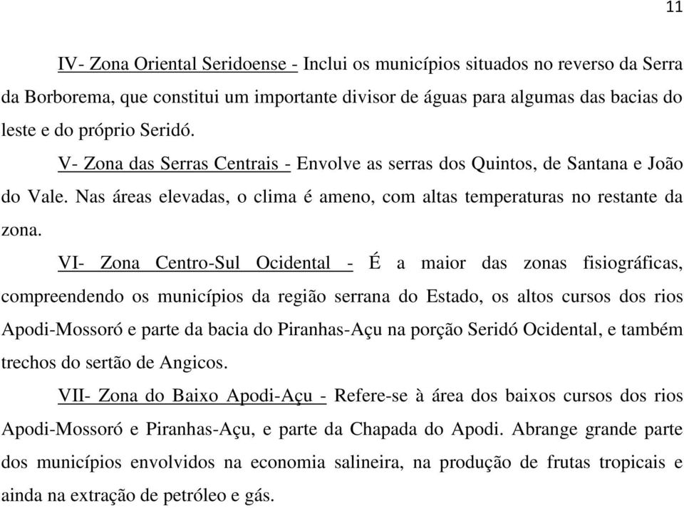 VI- Zona Centro-Sul Ocidental - É a maior das zonas fisiográficas, compreendendo os municípios da região serrana do Estado, os altos cursos dos rios Apodi-Mossoró e parte da bacia do Piranhas-Açu na