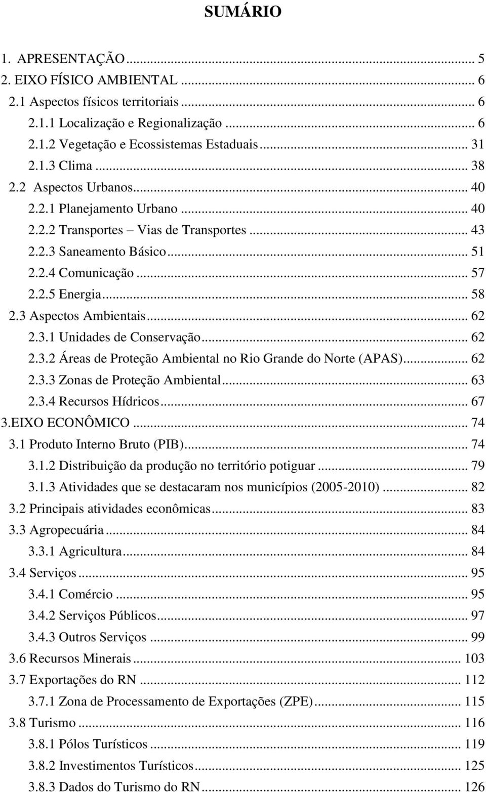 3 Aspectos Ambientais... 62 2.3.1 Unidades de Conservação... 62 2.3.2 Áreas de Proteção Ambiental no Rio Grande do Norte (APAS)... 62 2.3.3 Zonas de Proteção Ambiental... 63 2.3.4 Recursos Hídricos.