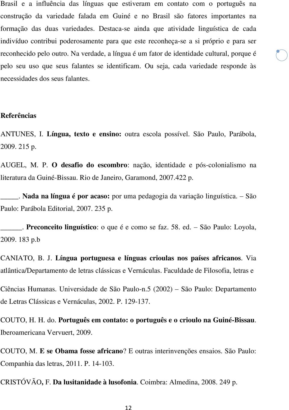 Na verdade, a língua é um fator de identidade cultural, porque é pelo seu uso que seus falantes se identificam. Ou seja, cada variedade responde às necessidades dos seus falantes.