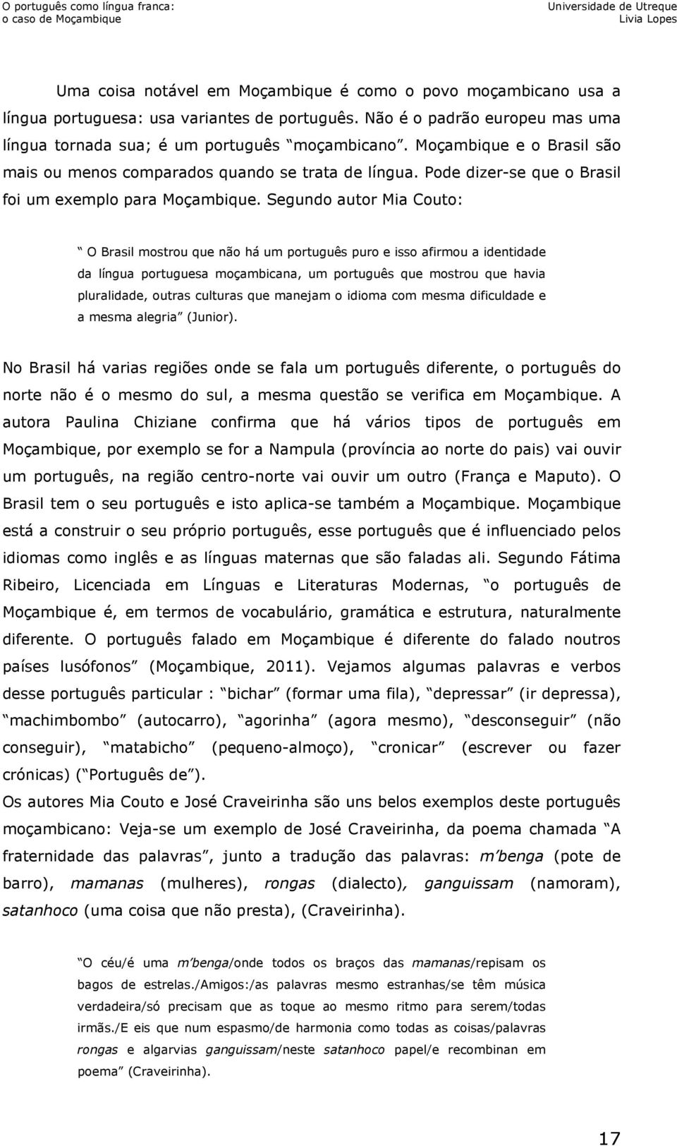 Segundo autor Mia Couto: O Brasil mostrou que não há um português puro e isso afirmou a identidade da língua portuguesa moçambicana, um português que mostrou que havia pluralidade, outras culturas