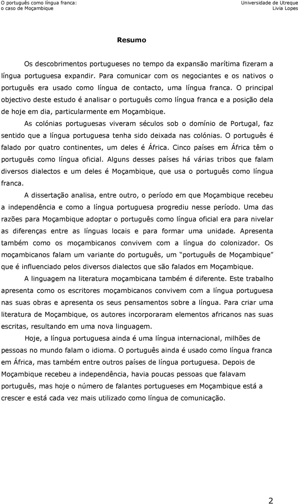 O principal objectivo deste estudo é analisar o português como língua franca e a posição dela de hoje em dia, particularmente em Moçambique.