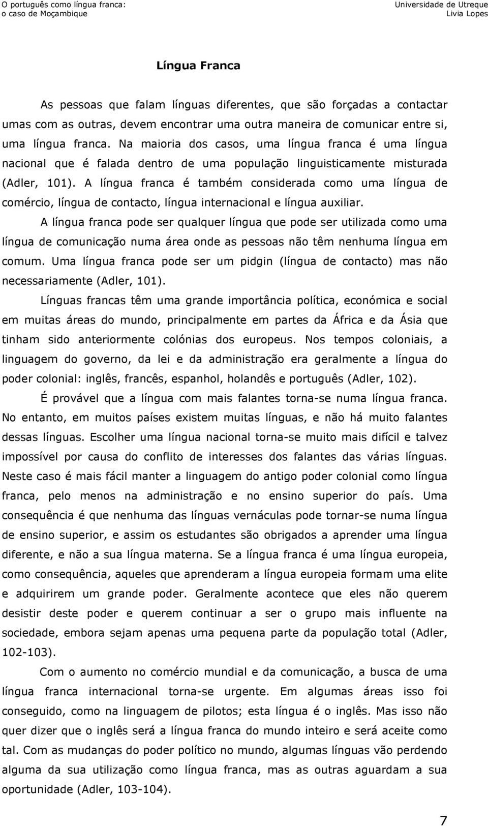 A língua franca é também considerada como uma língua de comércio, língua de contacto, língua internacional e língua auxiliar.