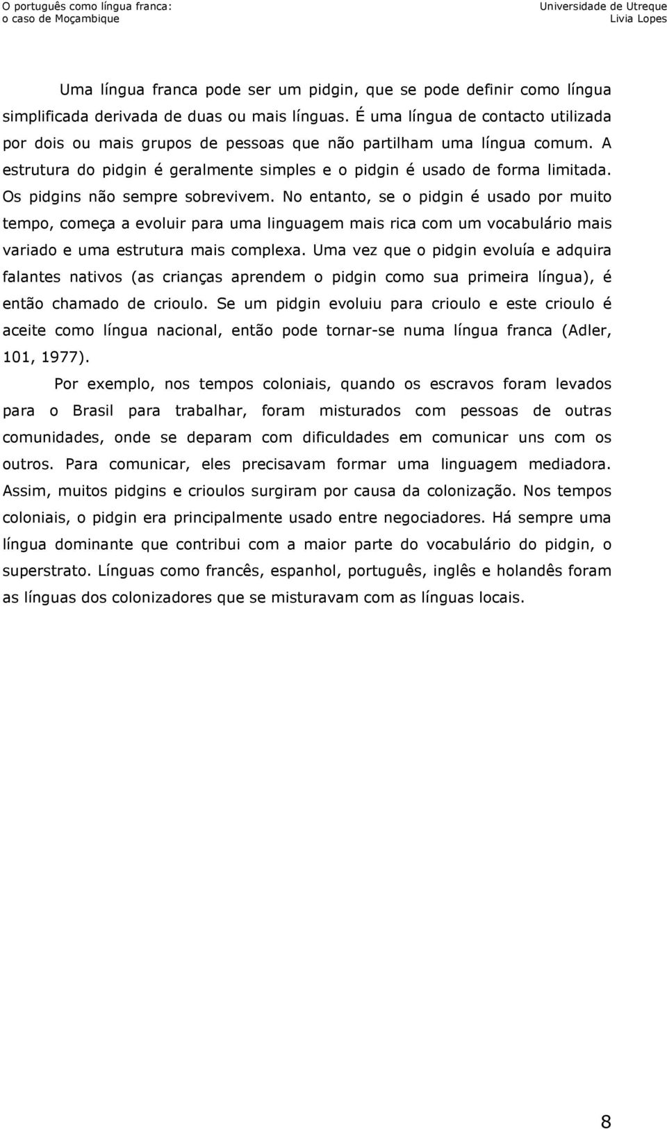 Os pidgins não sempre sobrevivem. No entanto, se o pidgin é usado por muito tempo, começa a evoluir para uma linguagem mais rica com um vocabulário mais variado e uma estrutura mais complexa.