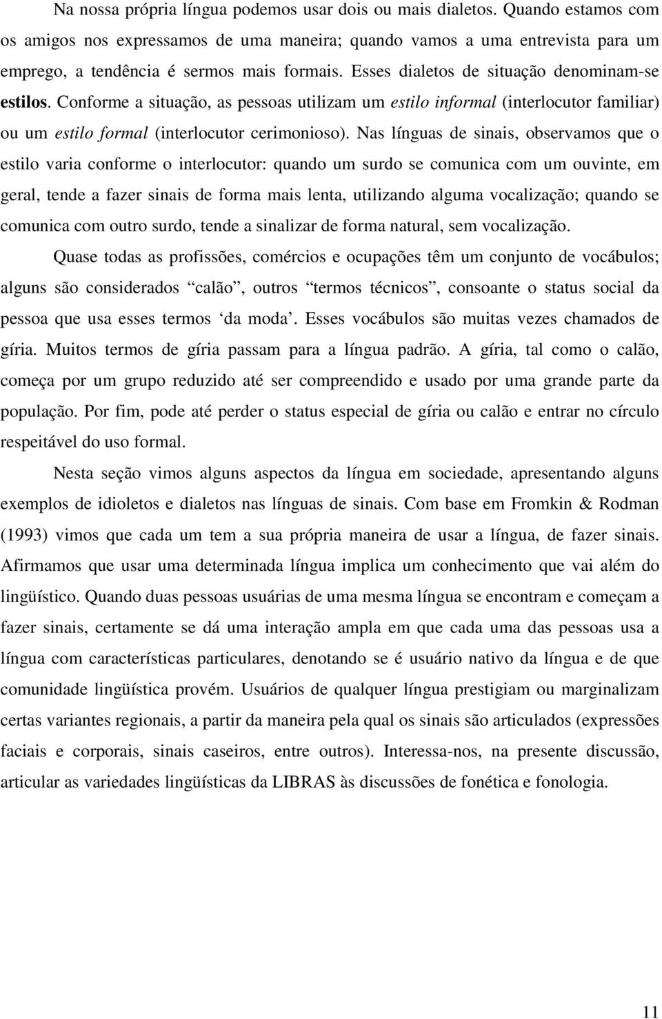 Conforme a situação, as pessoas utilizam um estilo informal (interlocutor familiar) ou um estilo formal (interlocutor cerimonioso).