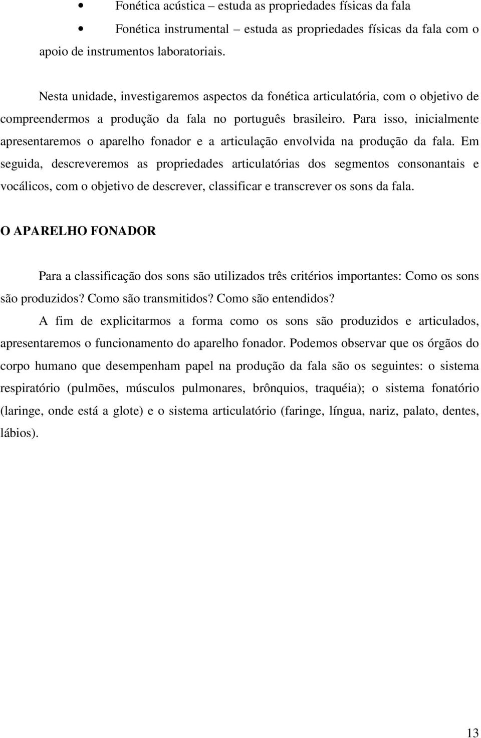 Para isso, inicialmente apresentaremos o aparelho fonador e a articulação envolvida na produção da fala.