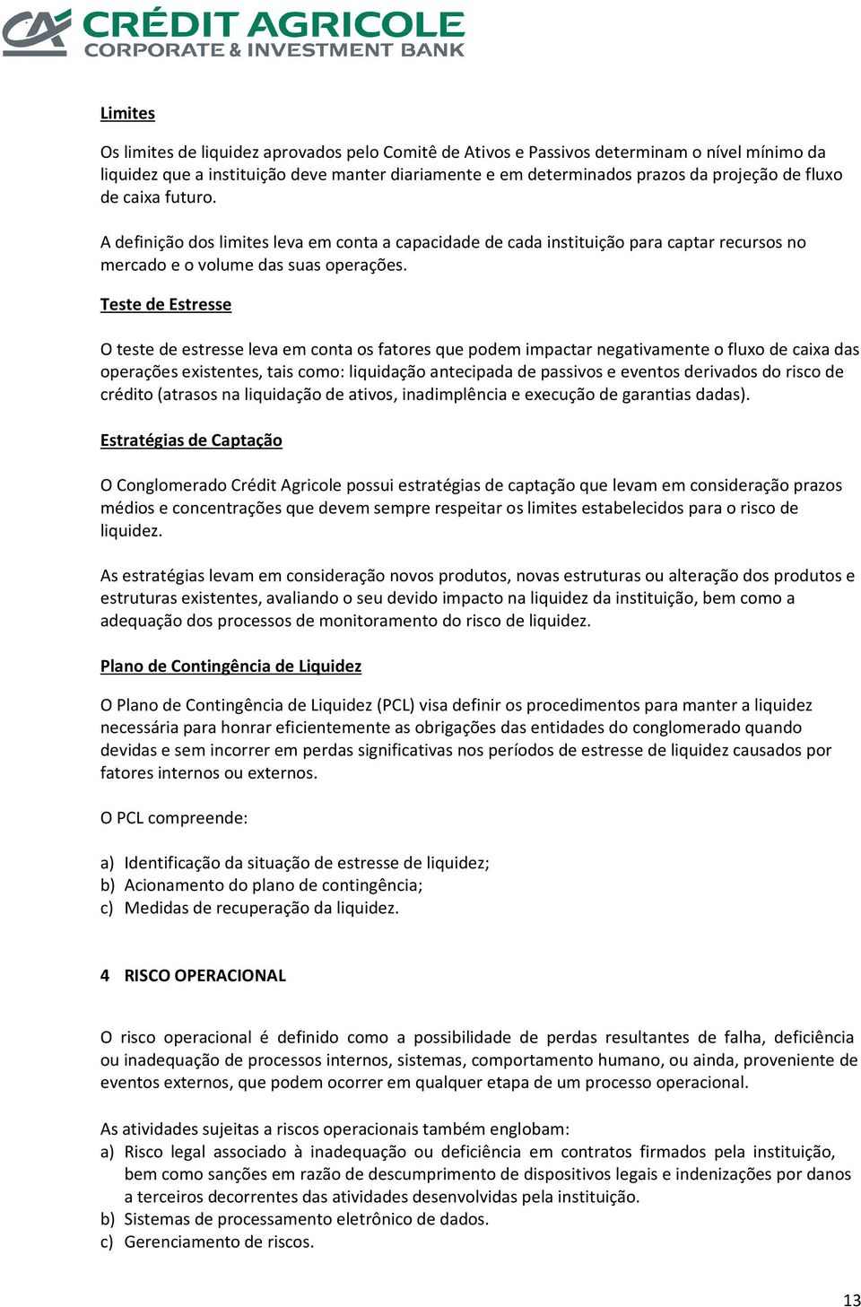 Teste de Estresse O teste de estresse leva em conta os fatores que podem impactar negativamente o fluxo de caixa das operações existentes, tais como: liquidação antecipada de passivos e eventos