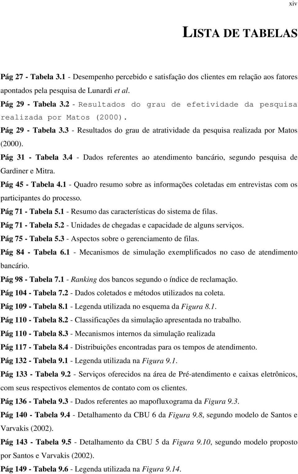 4 - Dados referentes ao atendimento bancário, segundo pesquisa de Gardiner e Mitra. Pág 45 - Tabela 4.1 - Quadro resumo sobre as informações coletadas em entrevistas com os participantes do processo.