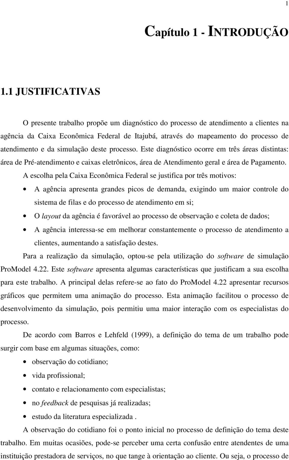 da simulação deste processo. Este diagnóstico ocorre em três áreas distintas: área de Pré-atendimento e caixas eletrônicos, área de Atendimento geral e área de Pagamento.