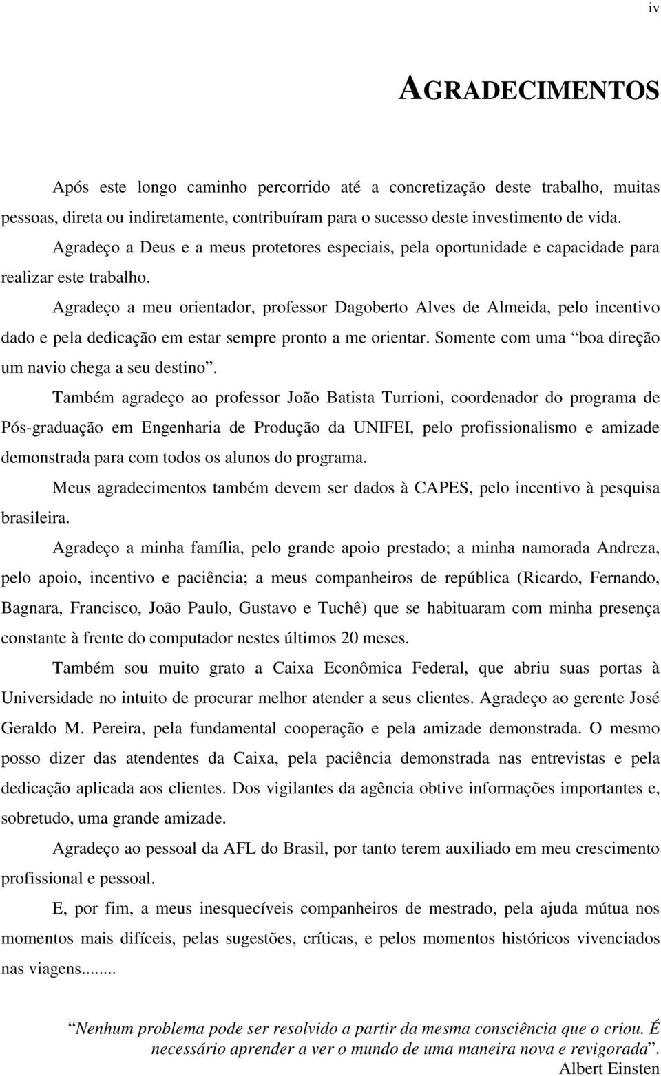 Agradeço a meu orientador, professor Dagoberto Alves de Almeida, pelo incentivo dado e pela dedicação em estar sempre pronto a me orientar. Somente com uma boa direção um navio chega a seu destino.