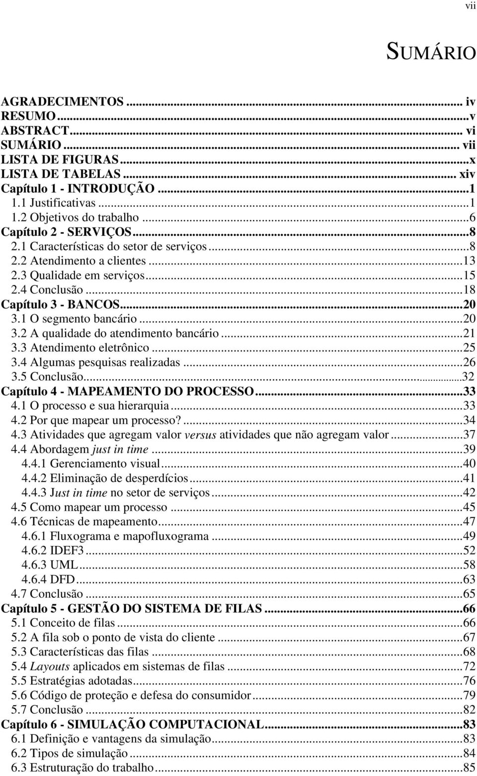 1 O segmento bancário...20 3.2 A qualidade do atendimento bancário...21 3.3 Atendimento eletrônico...25 3.4 Algumas pesquisas realizadas...26 3.5 Conclusão...32 Capítulo 4 - MAPEAMENTO DO PROCESSO.