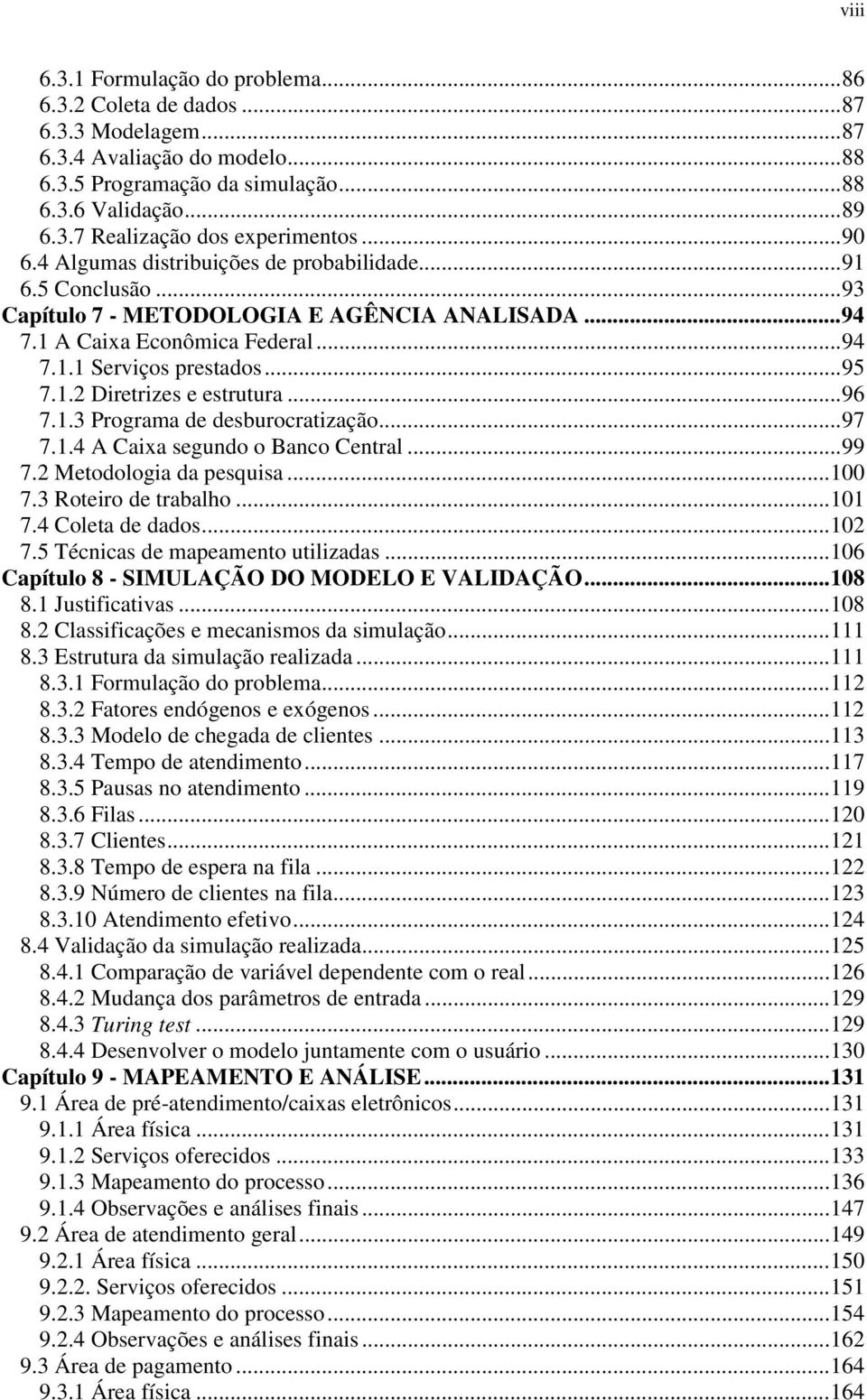 ..96 7.1.3 Programa de desburocratização...97 7.1.4 A Caixa segundo o Banco Central...99 7.2 Metodologia da pesquisa...100 7.3 Roteiro de trabalho...101 7.4 Coleta de dados...102 7.