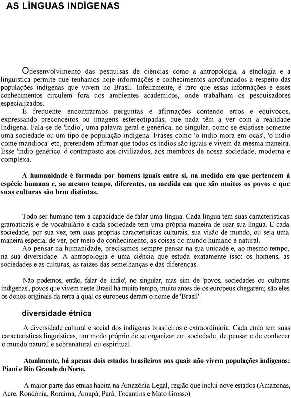 É frequente encontrarmos perguntas e afirmações contendo erros e equívocos, expressando preconceitos ou imagens estereotipadas, que nada têm a ver com a realidade indígena.