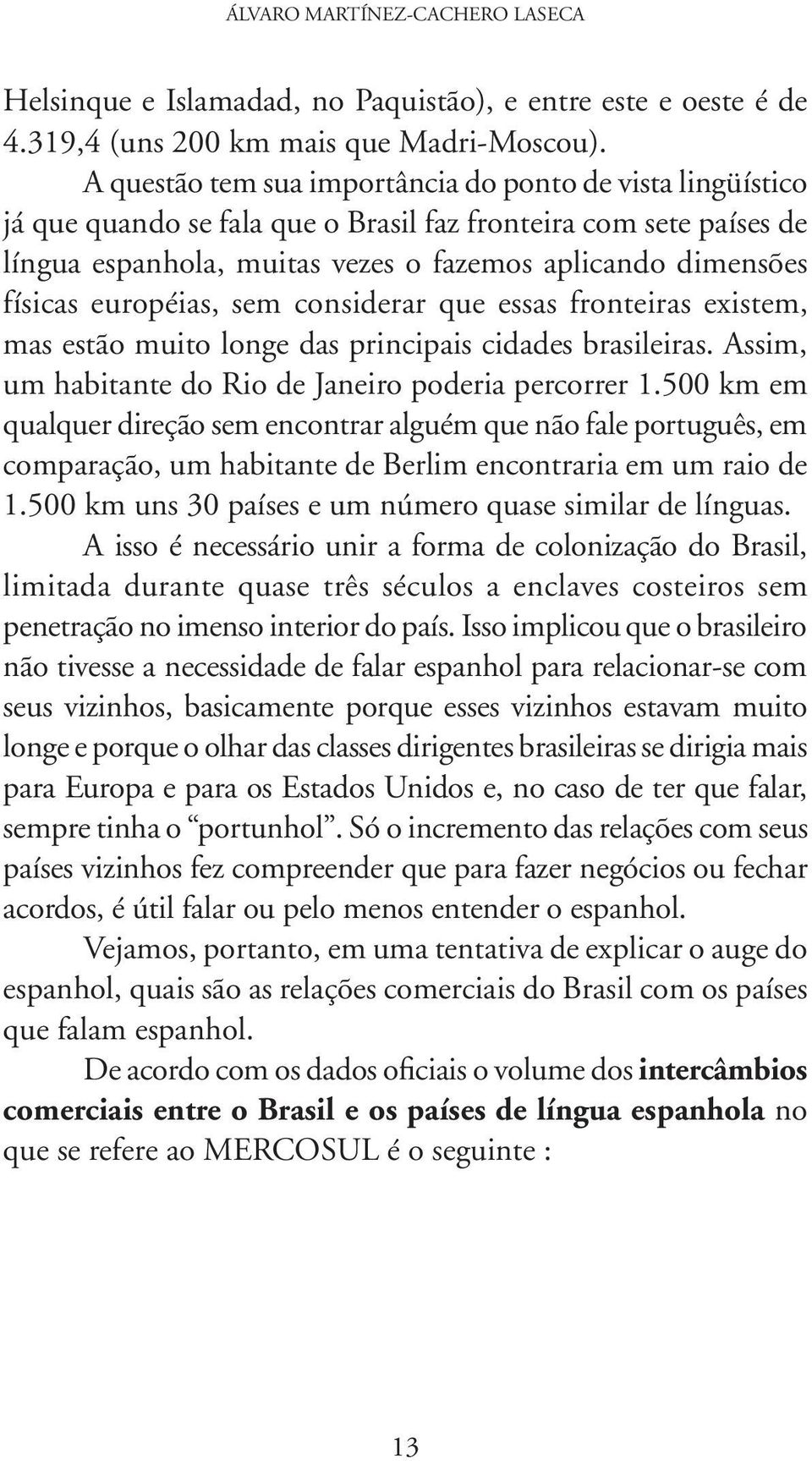 européias, sem considerar que essas fronteiras existem, mas estão muito longe das principais cidades brasileiras. Assim, um habitante do Rio de Janeiro poderia percorrer 1.