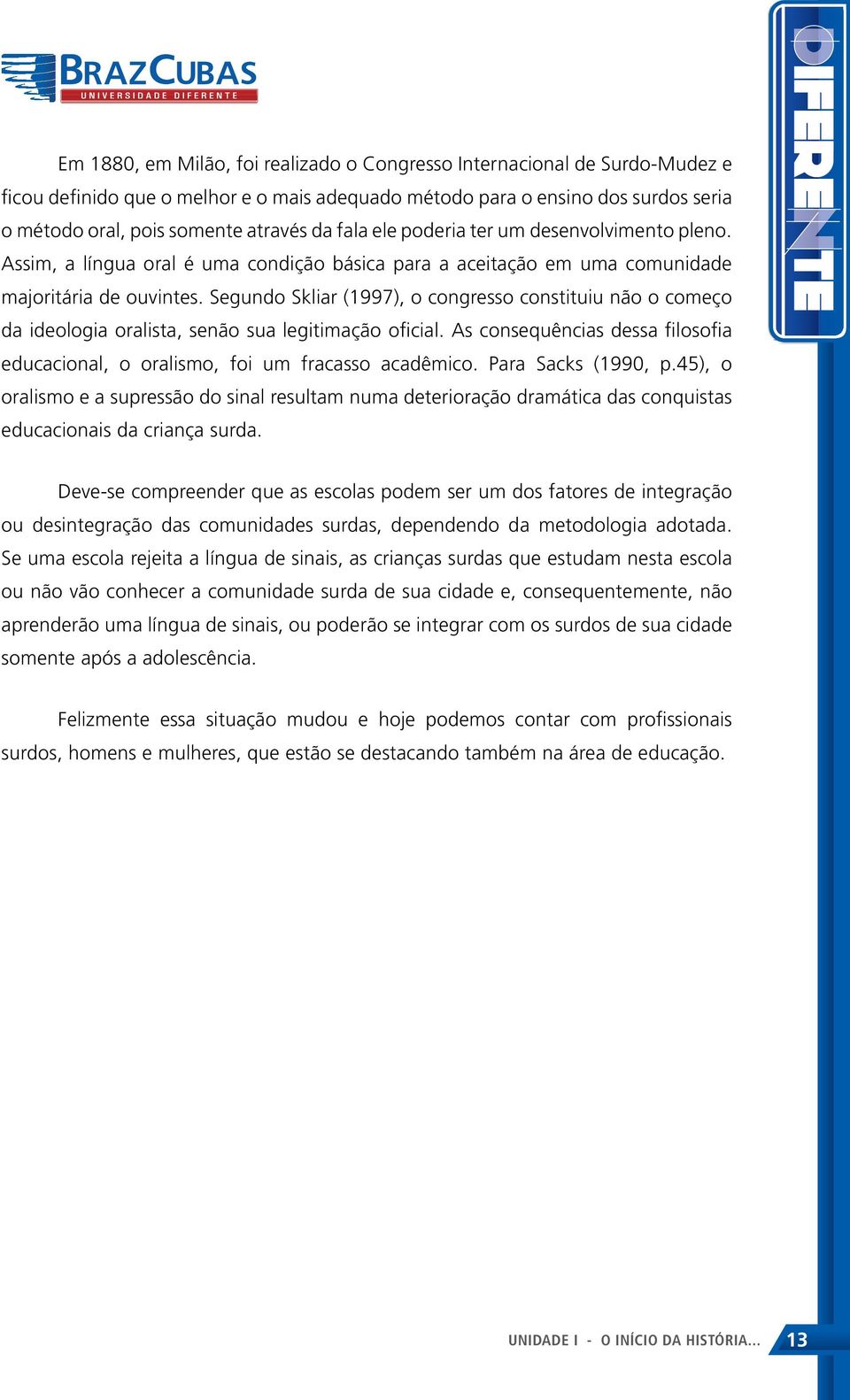 Segundo Skliar (1997), o congresso constituiu não o começo da ideologia oralista, senão sua legitimação oficial. As consequências dessa filosofia educacional, o oralismo, foi um fracasso acadêmico.