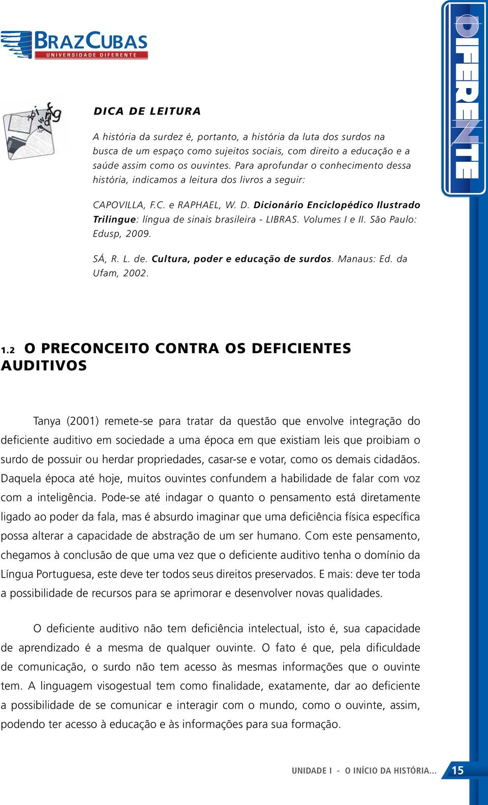 Dicionário Enciclopédico Ilustrado Trilíngue: língua de sinais brasileira - LIBRAS. Volumes I e II. São Paulo: Edusp, 2009. SÁ, R. L. de. Cultura, poder e educação de surdos. Manaus: Ed.