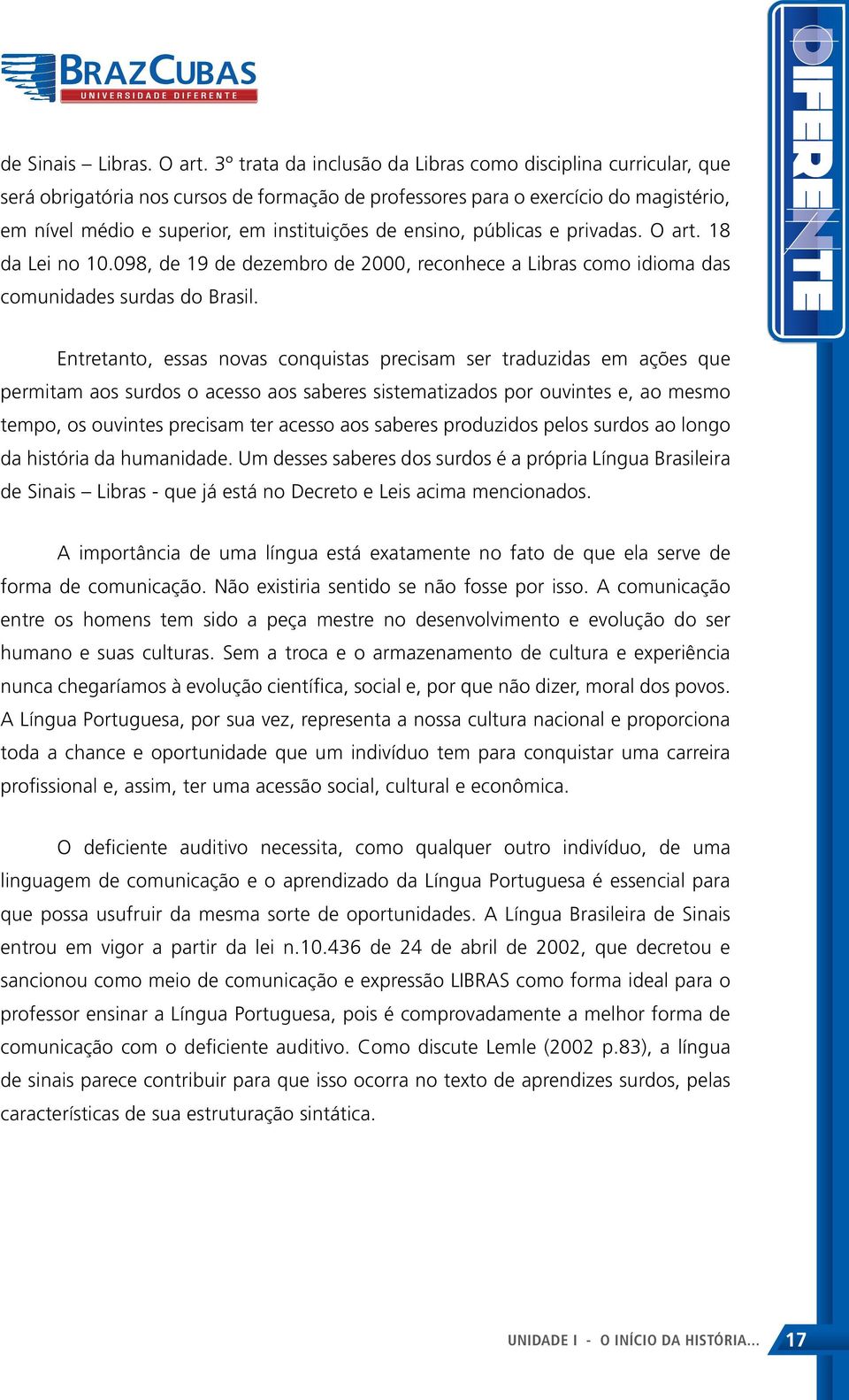 ensino, públicas e privadas. O art. 18 da Lei no 10.098, de 19 de dezembro de 2000, reconhece a Libras como idioma das comunidades surdas do Brasil.