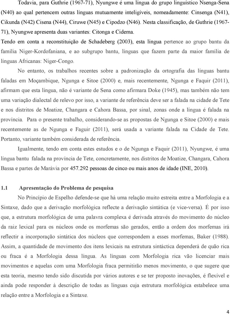 Tendo em conta a reconstituição de Schadeberg (2003), esta língua pertence ao grupo bantu da família Niger-Kordofaniana, e ao subgrupo bantu, línguas que fazem parte da maior família de línguas