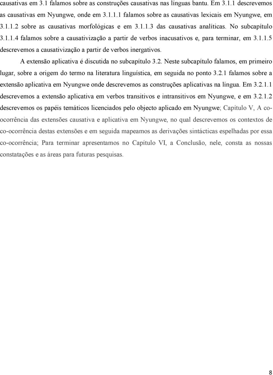 A extensão aplicativa é discutida no subcapítulo 3.2. Neste subcapítulo falamos, em primeiro lugar, sobre a origem do termo na literatura linguística, em seguida no ponto 3.2.1 falamos sobre a extensão aplicativa em Nyungwe onde descrevemos as construções aplicativas na língua.