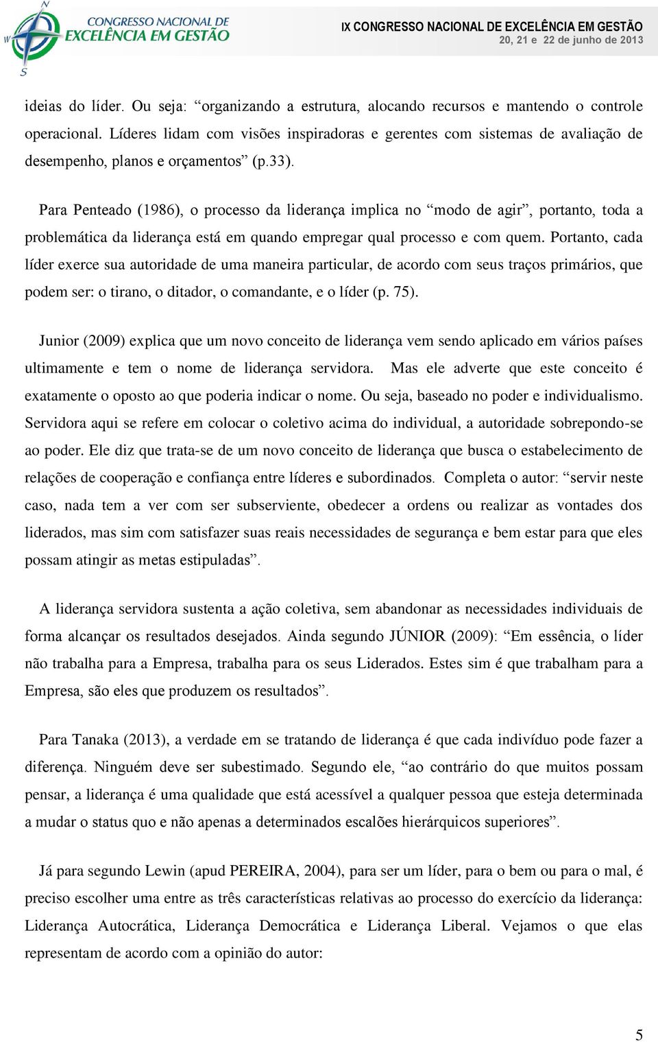 Para Penteado (1986), o processo da liderança implica no modo de agir, portanto, toda a problemática da liderança está em quando empregar qual processo e com quem.