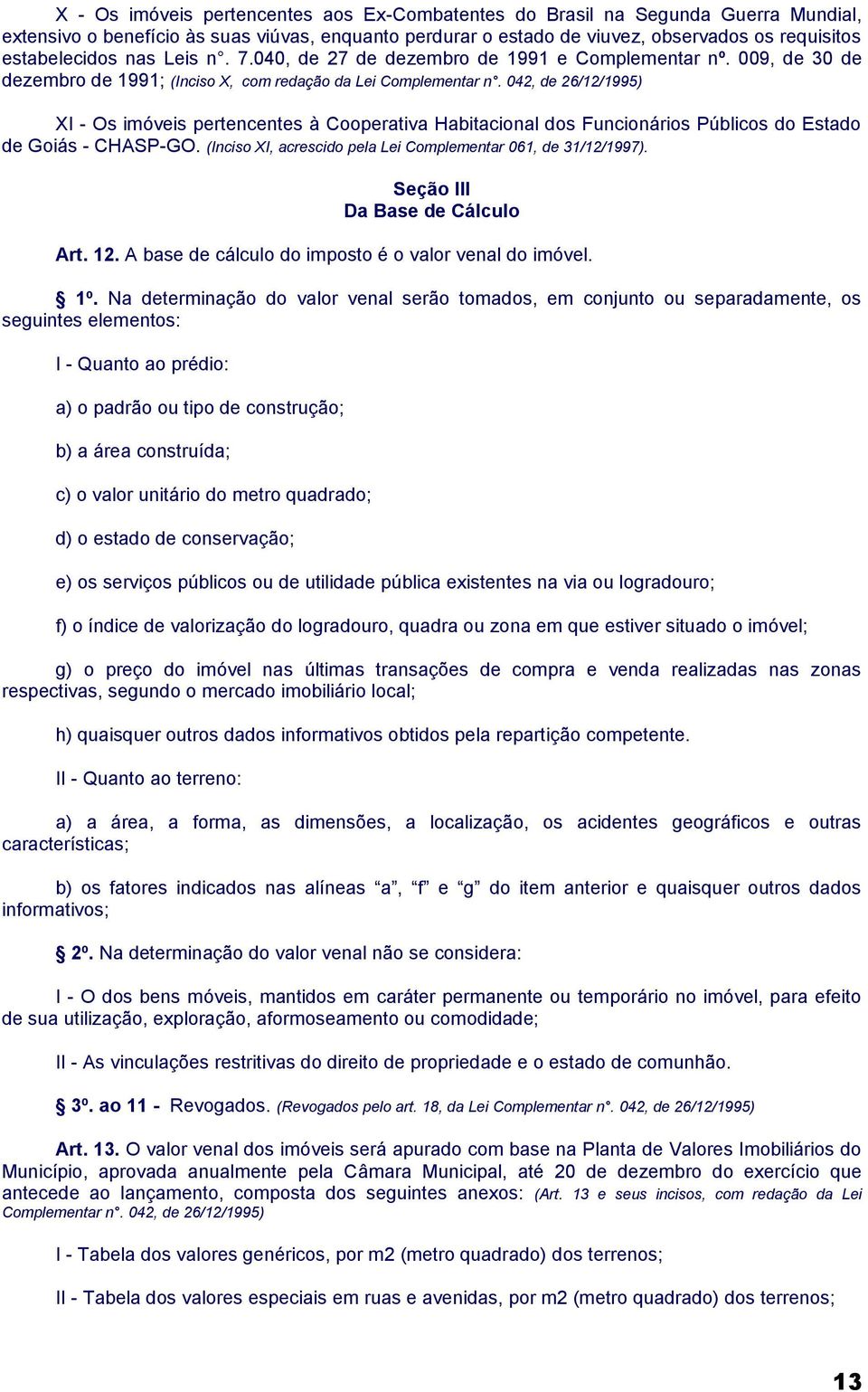 042, de 26/12/1995) XI - Os imóveis pertencentes à Cooperativa Habitacional dos Funcionários Públicos do Estado de Goiás - CHASP-GO. (Inciso XI, acrescido pela Lei Complementar 061, de 31/12/1997).