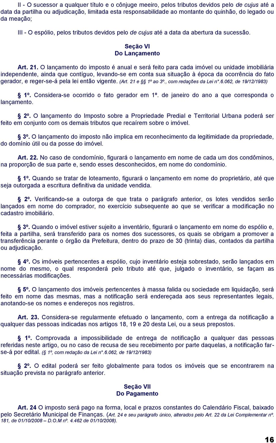 O lançamento do imposto é anual e será feito para cada imóvel ou unidade imobiliária independente, ainda que contíguo, levando-se em conta sua situação à época da ocorrência do fato gerador, e