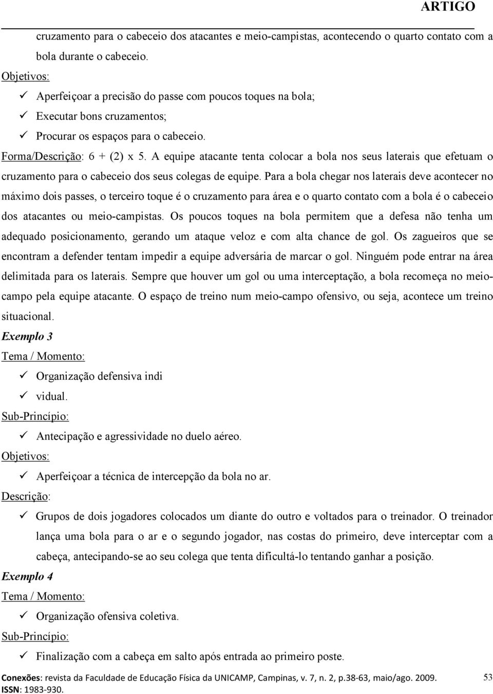 A equipe atacante tenta colocar a bola nos seus laterais que efetuam o cruzamento para o cabeceio dos seus colegas de equipe.