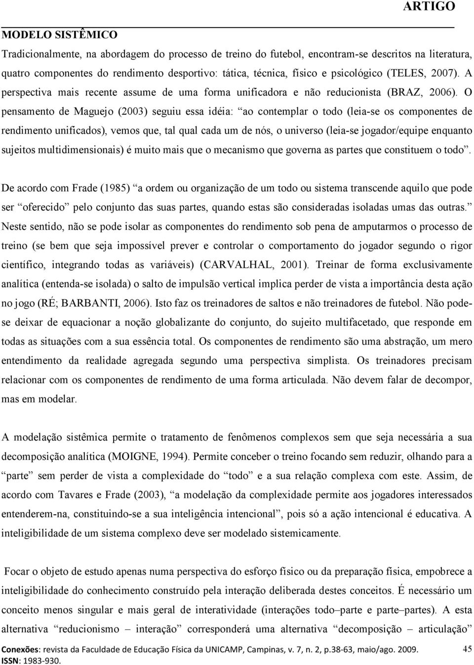 O pensamento de Maguejo (2003) seguiu essa idéia: ao contemplar o todo (leia-se os componentes de rendimento unificados), vemos que, tal qual cada um de nós, o universo (leia-se jogador/equipe